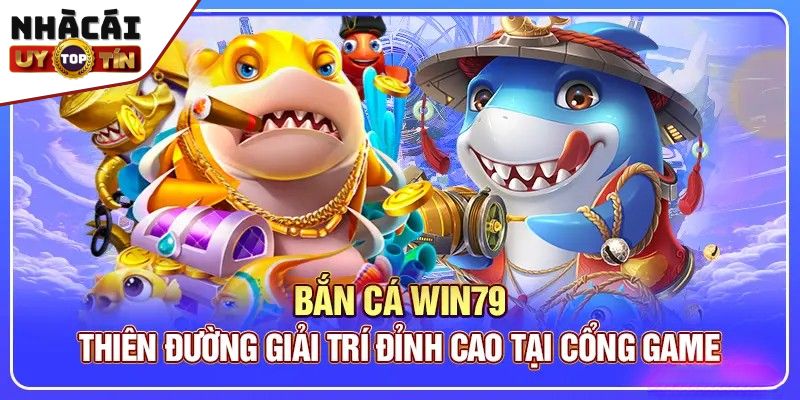 Win79 - Tụ điểm cá cược dành cho các tay chơi lão làng 4 Bắn cá với đồ họa cực đỉnh